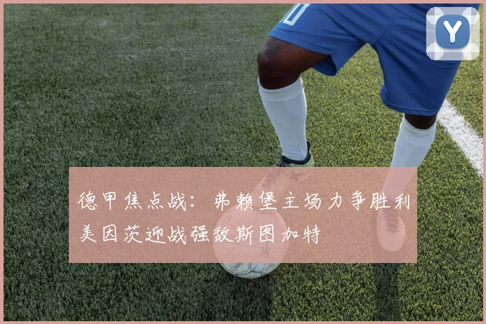 德甲焦点战：弗赖堡主场力争胜利美因茨迎战强敌斯图加特
