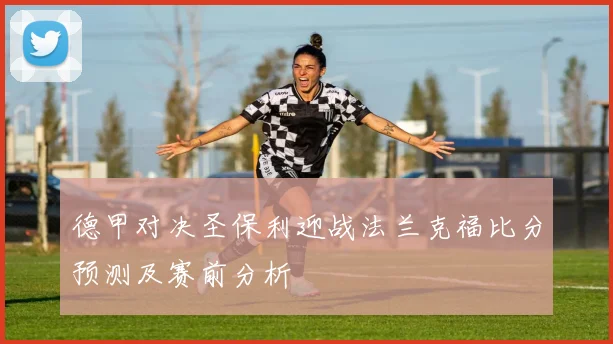 德甲对决圣保利迎战法兰克福比分预测及赛前分析