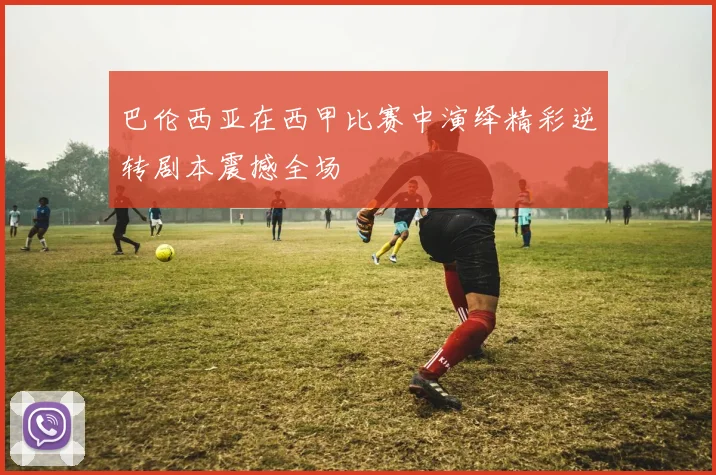 巴伦西亚在西甲比赛中演绎精彩逆转剧本震撼全场